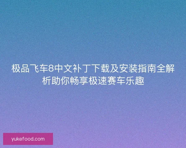 极品飞车8中文补丁下载及安装指南全解析助你畅享极速赛车乐趣