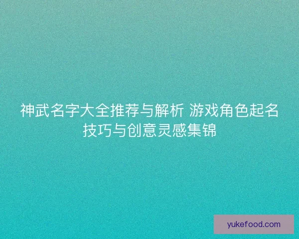神武名字大全推荐与解析 游戏角色起名技巧与创意灵感集锦