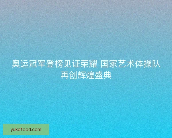 奥运冠军登榜见证荣耀 国家艺术体操队再创辉煌盛典