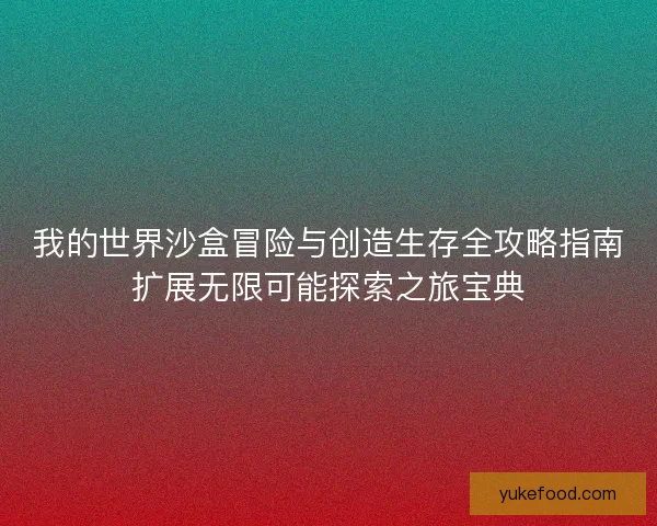 我的世界沙盒冒险与创造生存全攻略指南扩展无限可能探索之旅宝典