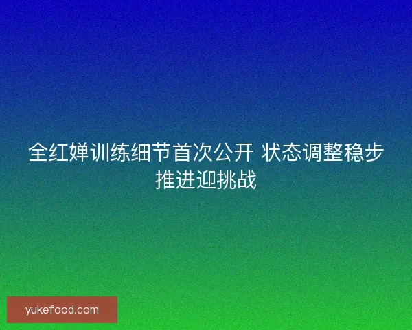 全红婵训练细节首次公开 状态调整稳步推进迎挑战