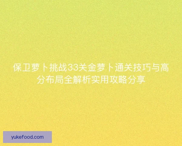 保卫萝卜挑战33关金萝卜通关技巧与高分布局全解析实用攻略分享