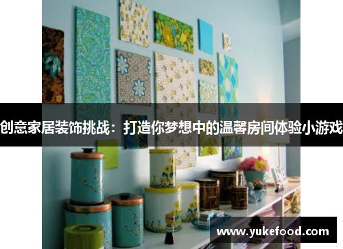 创意家居装饰挑战：打造你梦想中的温馨房间体验小游戏