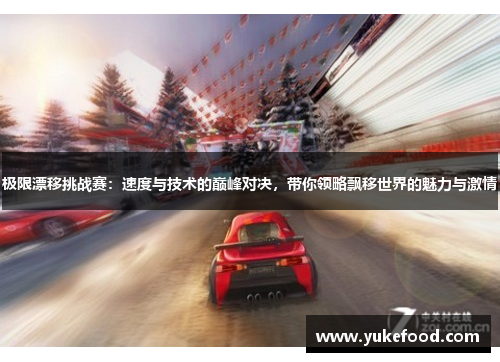 极限漂移挑战赛：速度与技术的巅峰对决，带你领略飘移世界的魅力与激情