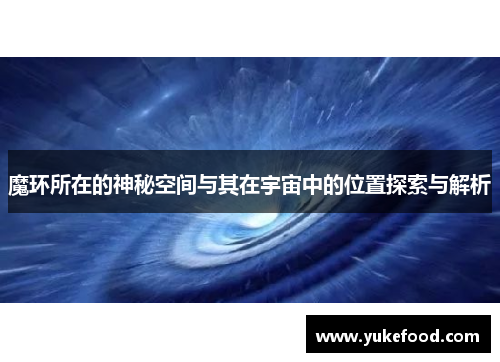 魔环所在的神秘空间与其在宇宙中的位置探索与解析