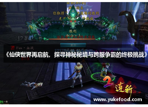《仙侠世界再启航，探寻神秘秘境与跨服争霸的终极挑战》